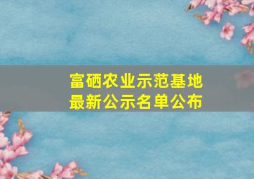 富硒农业示范基地最新公示名单公布