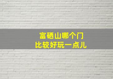 富硒山哪个门比较好玩一点儿