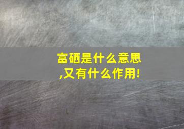 富硒是什么意思,又有什么作用!