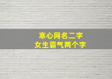 寒心网名二字女生霸气两个字