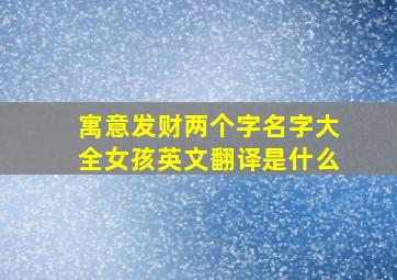 寓意发财两个字名字大全女孩英文翻译是什么