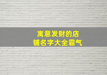 寓意发财的店铺名字大全霸气