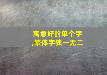 寓意好的单个字,繁体字独一无二