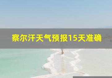 察尔汗天气预报15天准确