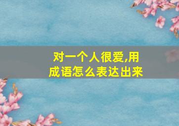 对一个人很爱,用成语怎么表达出来