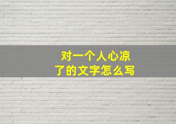 对一个人心凉了的文字怎么写