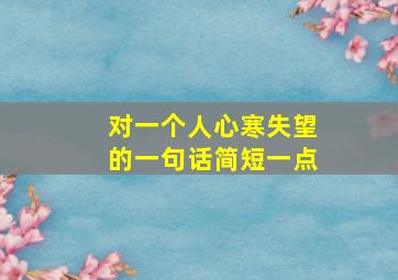 对一个人心寒失望的一句话简短一点