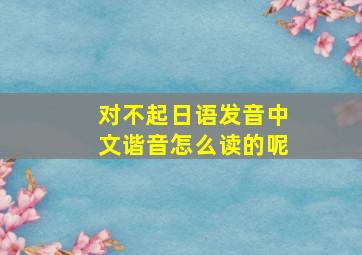 对不起日语发音中文谐音怎么读的呢