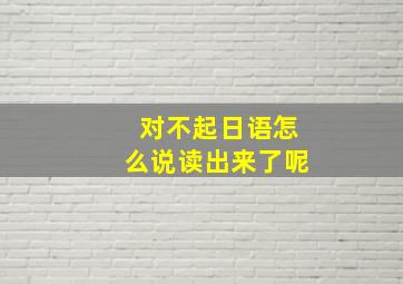 对不起日语怎么说读出来了呢