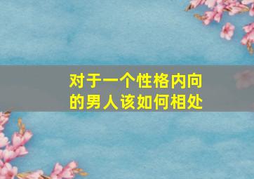 对于一个性格内向的男人该如何相处