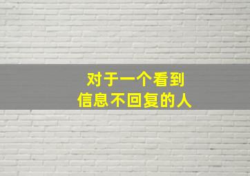 对于一个看到信息不回复的人