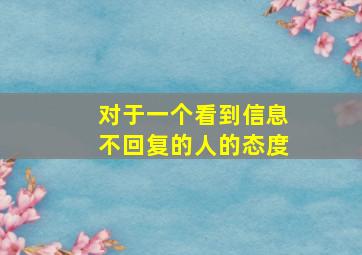 对于一个看到信息不回复的人的态度