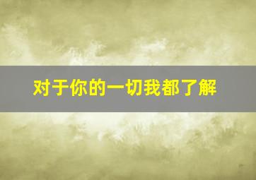 对于你的一切我都了解