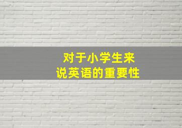 对于小学生来说英语的重要性