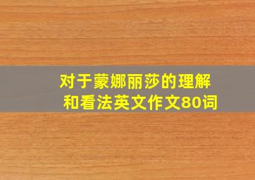 对于蒙娜丽莎的理解和看法英文作文80词