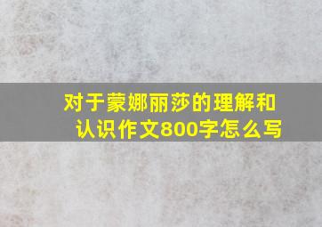 对于蒙娜丽莎的理解和认识作文800字怎么写