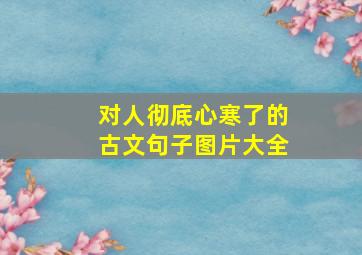 对人彻底心寒了的古文句子图片大全