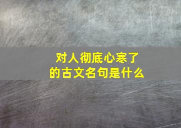 对人彻底心寒了的古文名句是什么