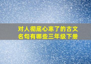 对人彻底心寒了的古文名句有哪些三年级下册