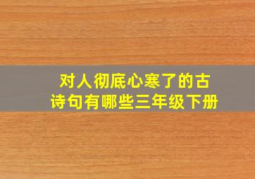 对人彻底心寒了的古诗句有哪些三年级下册