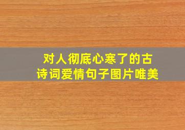 对人彻底心寒了的古诗词爱情句子图片唯美