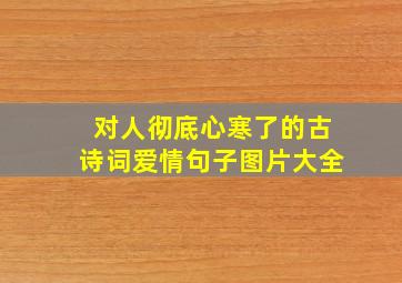 对人彻底心寒了的古诗词爱情句子图片大全