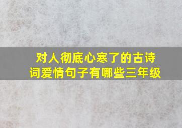 对人彻底心寒了的古诗词爱情句子有哪些三年级