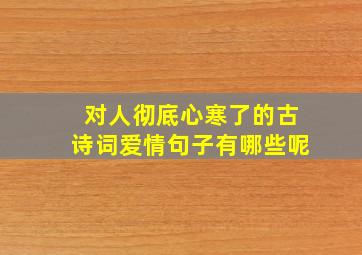 对人彻底心寒了的古诗词爱情句子有哪些呢