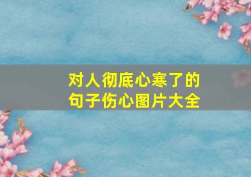 对人彻底心寒了的句子伤心图片大全