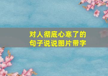 对人彻底心寒了的句子说说图片带字