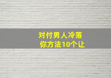 对付男人冷落你方法10个让