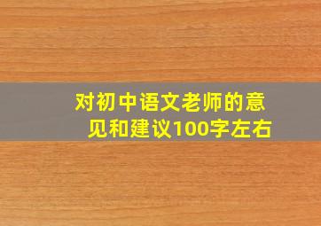 对初中语文老师的意见和建议100字左右