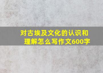 对古埃及文化的认识和理解怎么写作文600字