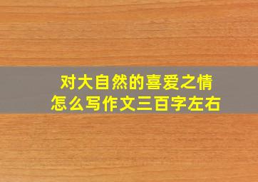 对大自然的喜爱之情怎么写作文三百字左右