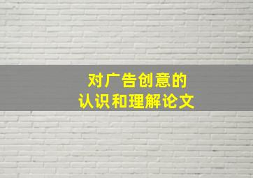 对广告创意的认识和理解论文