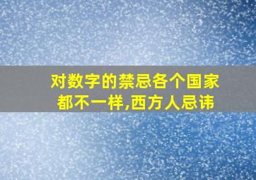 对数字的禁忌各个国家都不一样,西方人忌讳