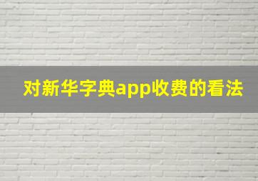 对新华字典app收费的看法