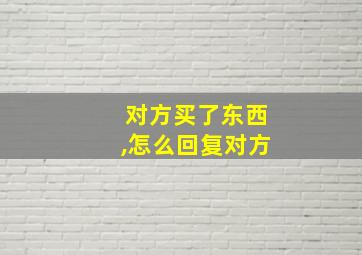 对方买了东西,怎么回复对方