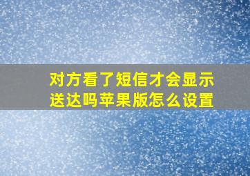 对方看了短信才会显示送达吗苹果版怎么设置