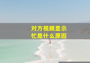 对方视频显示忙是什么原因