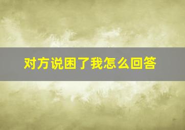 对方说困了我怎么回答