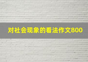 对社会现象的看法作文800