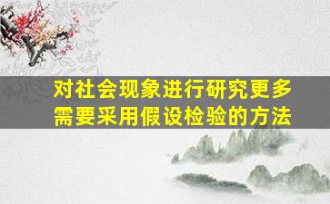 对社会现象进行研究更多需要采用假设检验的方法