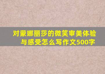 对蒙娜丽莎的微笑审美体验与感受怎么写作文500字