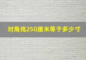 对角线250厘米等于多少寸