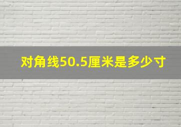 对角线50.5厘米是多少寸