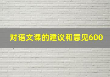 对语文课的建议和意见600