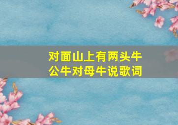 对面山上有两头牛公牛对母牛说歌词