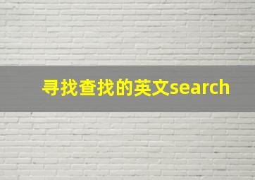 寻找查找的英文search