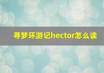 寻梦环游记hector怎么读